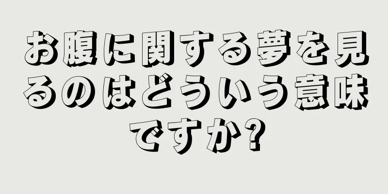 お腹に関する夢を見るのはどういう意味ですか?