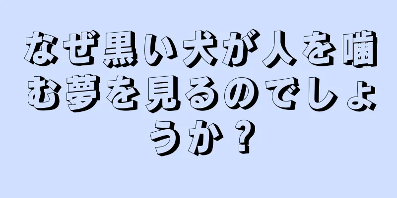 なぜ黒い犬が人を噛む夢を見るのでしょうか？