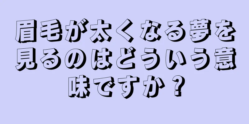 眉毛が太くなる夢を見るのはどういう意味ですか？