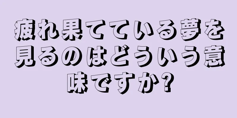 疲れ果てている夢を見るのはどういう意味ですか?