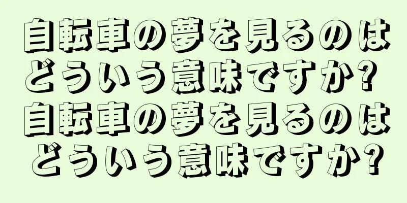 自転車の夢を見るのはどういう意味ですか? 自転車の夢を見るのはどういう意味ですか?