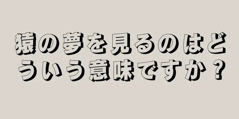 猿の夢を見るのはどういう意味ですか？