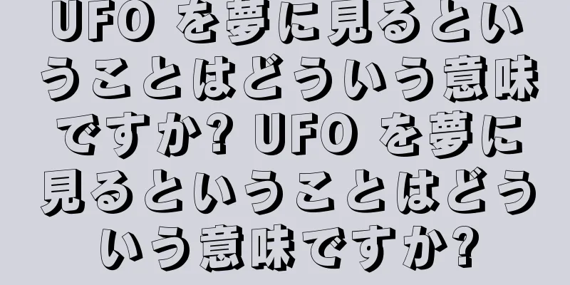 UFO を夢に見るということはどういう意味ですか? UFO を夢に見るということはどういう意味ですか?