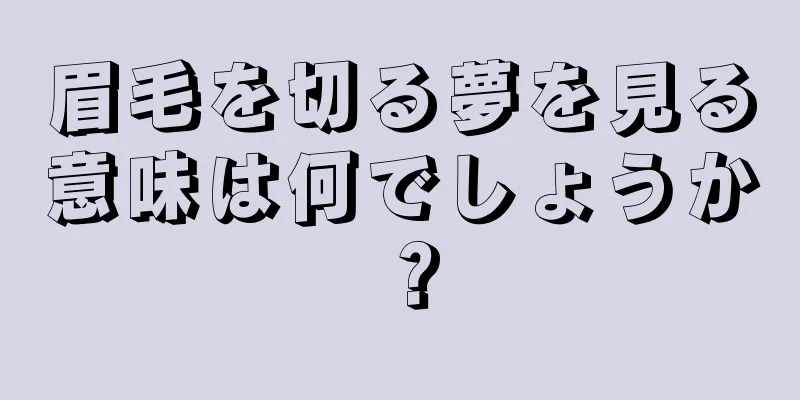 眉毛を切る夢を見る意味は何でしょうか？