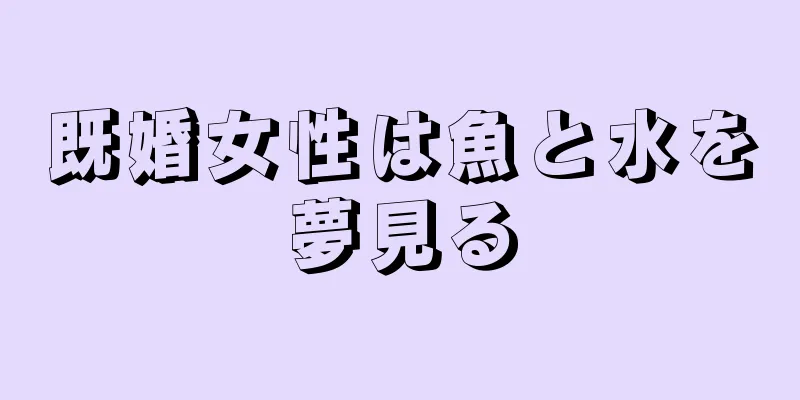 既婚女性は魚と水を夢見る
