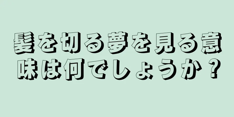 髪を切る夢を見る意味は何でしょうか？