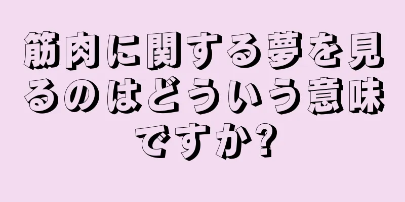 筋肉に関する夢を見るのはどういう意味ですか?