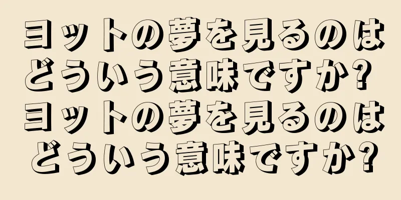 ヨットの夢を見るのはどういう意味ですか? ヨットの夢を見るのはどういう意味ですか?