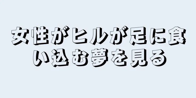 女性がヒルが足に食い込む夢を見る