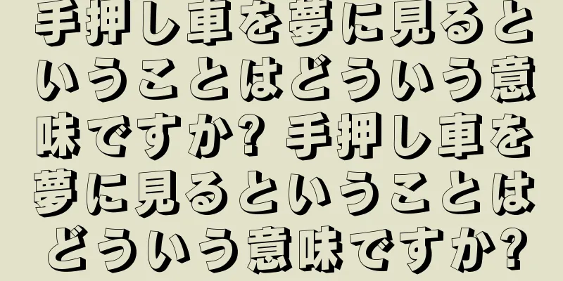 手押し車を夢に見るということはどういう意味ですか? 手押し車を夢に見るということはどういう意味ですか?