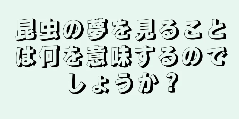 昆虫の夢を見ることは何を意味するのでしょうか？