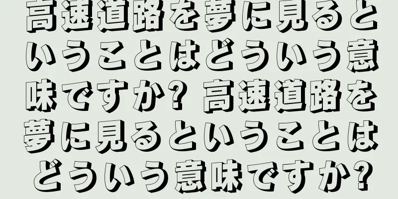 高速道路を夢に見るということはどういう意味ですか? 高速道路を夢に見るということはどういう意味ですか?