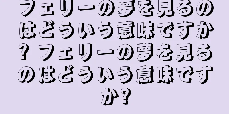 フェリーの夢を見るのはどういう意味ですか? フェリーの夢を見るのはどういう意味ですか?