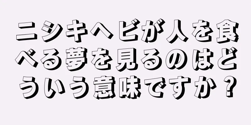 ニシキヘビが人を食べる夢を見るのはどういう意味ですか？
