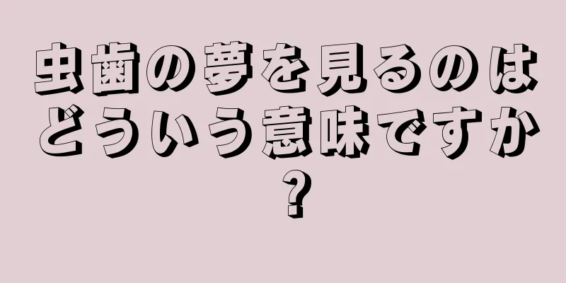 虫歯の夢を見るのはどういう意味ですか？