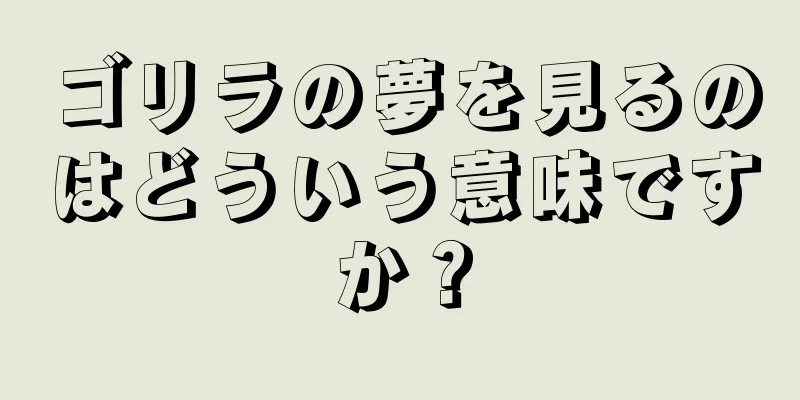 ゴリラの夢を見るのはどういう意味ですか？