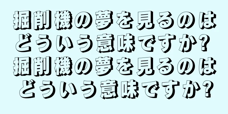 掘削機の夢を見るのはどういう意味ですか? 掘削機の夢を見るのはどういう意味ですか?