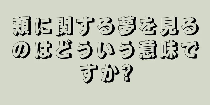 頬に関する夢を見るのはどういう意味ですか?