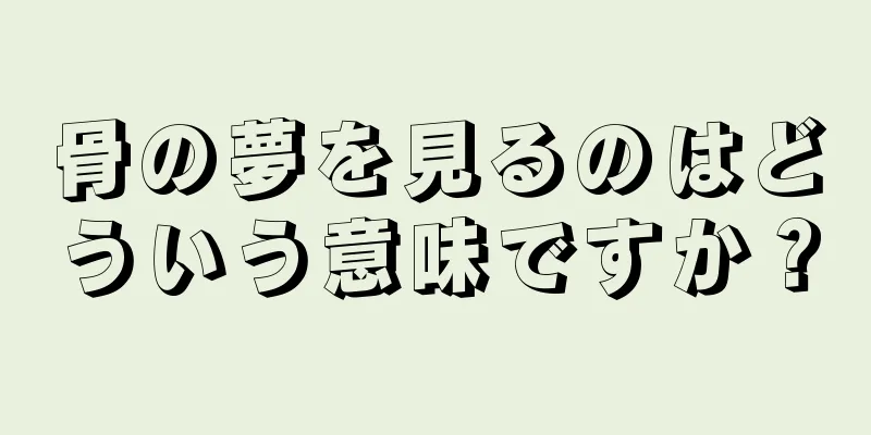 骨の夢を見るのはどういう意味ですか？