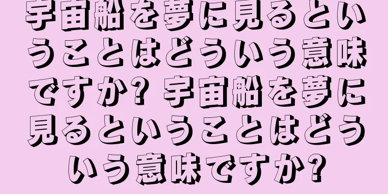 宇宙船を夢に見るということはどういう意味ですか? 宇宙船を夢に見るということはどういう意味ですか?