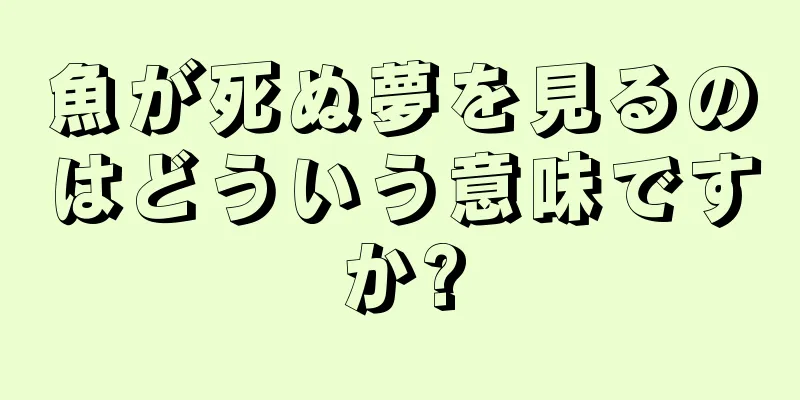魚が死ぬ夢を見るのはどういう意味ですか?