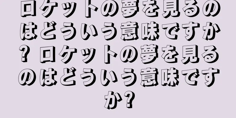 ロケットの夢を見るのはどういう意味ですか? ロケットの夢を見るのはどういう意味ですか?