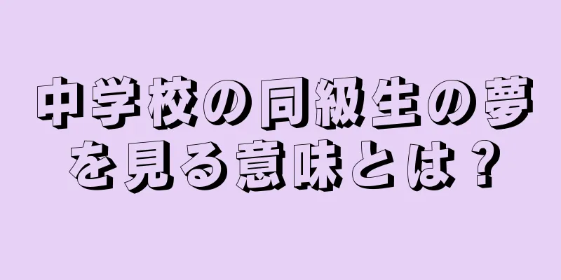 中学校の同級生の夢を見る意味とは？