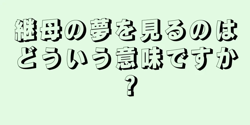 継母の夢を見るのはどういう意味ですか？