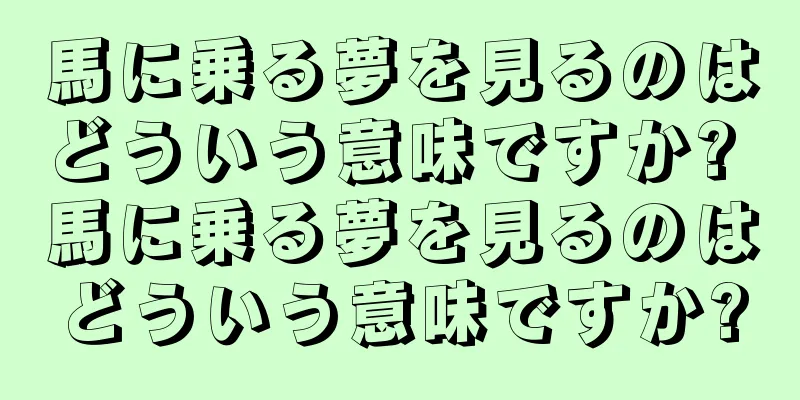 馬に乗る夢を見るのはどういう意味ですか? 馬に乗る夢を見るのはどういう意味ですか?