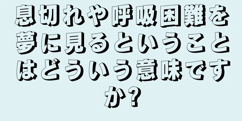息切れや呼吸困難を夢に見るということはどういう意味ですか?