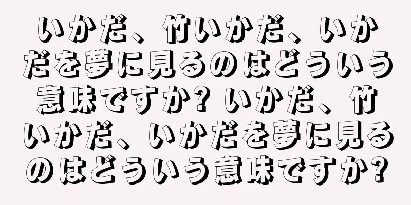 いかだ、竹いかだ、いかだを夢に見るのはどういう意味ですか? いかだ、竹いかだ、いかだを夢に見るのはどういう意味ですか?