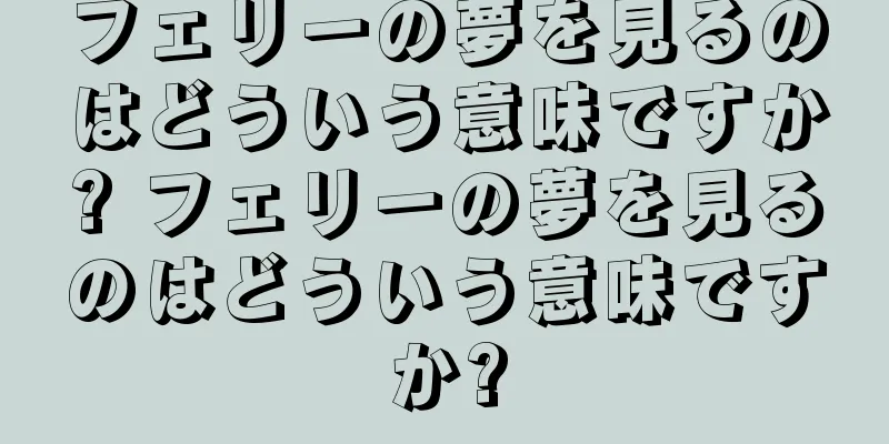 フェリーの夢を見るのはどういう意味ですか? フェリーの夢を見るのはどういう意味ですか?