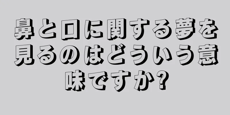 鼻と口に関する夢を見るのはどういう意味ですか?