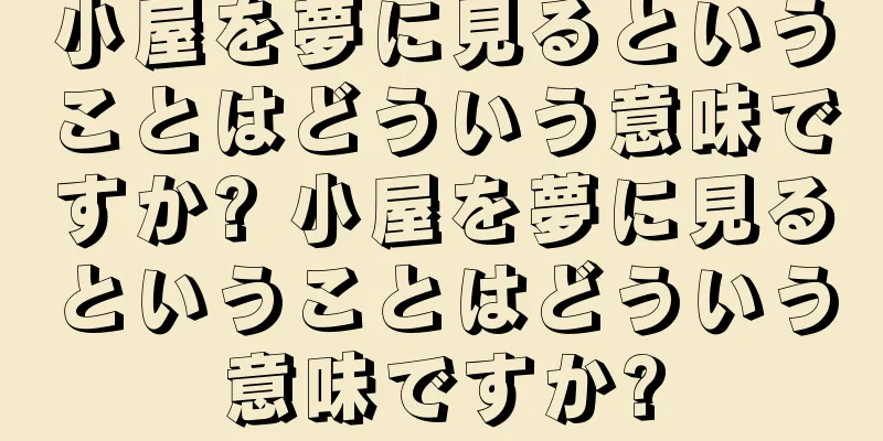 小屋を夢に見るということはどういう意味ですか? 小屋を夢に見るということはどういう意味ですか?