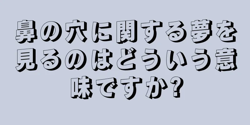 鼻の穴に関する夢を見るのはどういう意味ですか?
