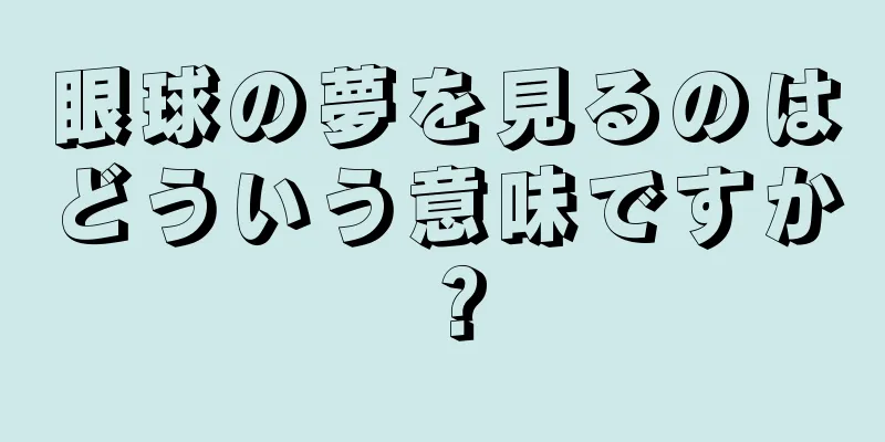 眼球の夢を見るのはどういう意味ですか？
