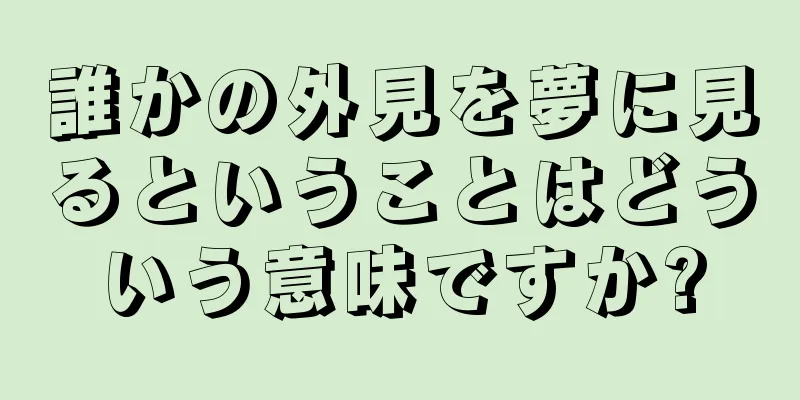 誰かの外見を夢に見るということはどういう意味ですか?