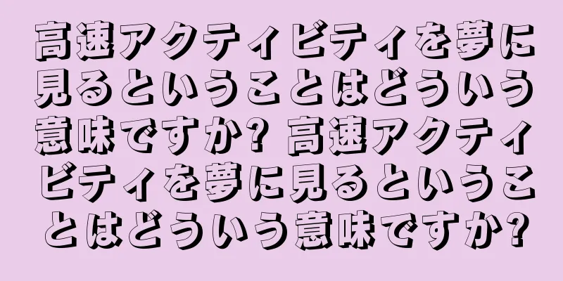 高速アクティビティを夢に見るということはどういう意味ですか? 高速アクティビティを夢に見るということはどういう意味ですか?