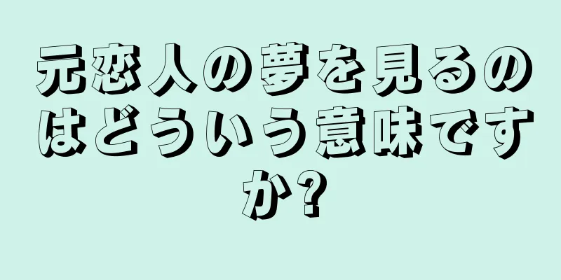 元恋人の夢を見るのはどういう意味ですか?