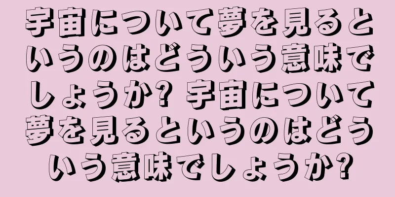 宇宙について夢を見るというのはどういう意味でしょうか? 宇宙について夢を見るというのはどういう意味でしょうか?