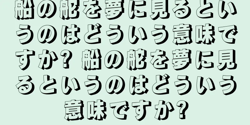 船の舵を夢に見るというのはどういう意味ですか? 船の舵を夢に見るというのはどういう意味ですか?