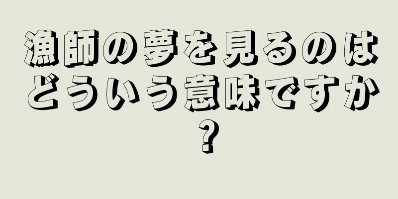 漁師の夢を見るのはどういう意味ですか？