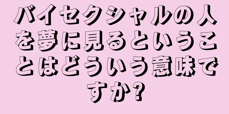 バイセクシャルの人を夢に見るということはどういう意味ですか?