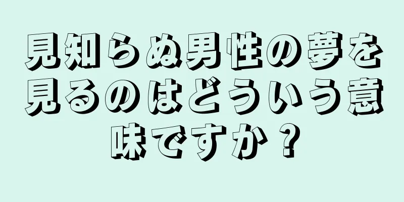 見知らぬ男性の夢を見るのはどういう意味ですか？