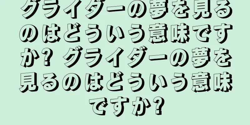グライダーの夢を見るのはどういう意味ですか? グライダーの夢を見るのはどういう意味ですか?