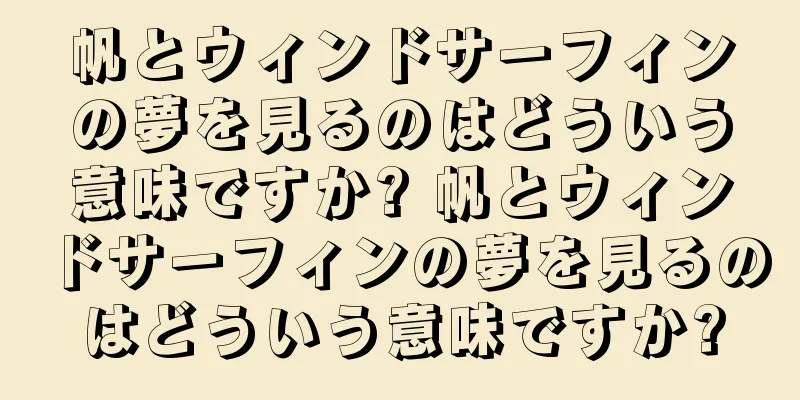 帆とウィンドサーフィンの夢を見るのはどういう意味ですか? 帆とウィンドサーフィンの夢を見るのはどういう意味ですか?