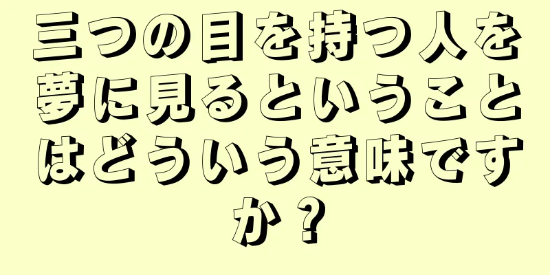 三つの目を持つ人を夢に見るということはどういう意味ですか？
