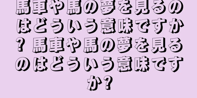 馬車や馬の夢を見るのはどういう意味ですか? 馬車や馬の夢を見るのはどういう意味ですか?