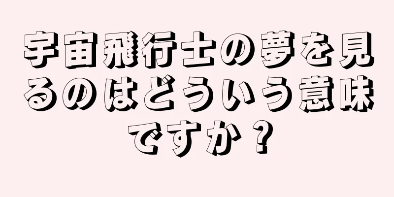 宇宙飛行士の夢を見るのはどういう意味ですか？