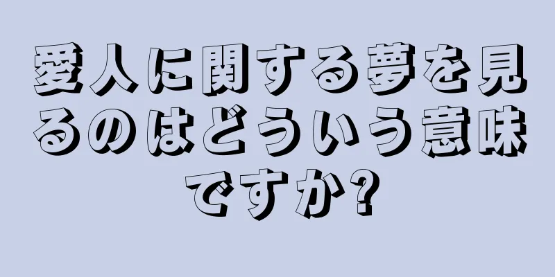 愛人に関する夢を見るのはどういう意味ですか?